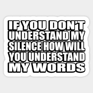 If you don’t understand my silence how will you understand my words Sticker